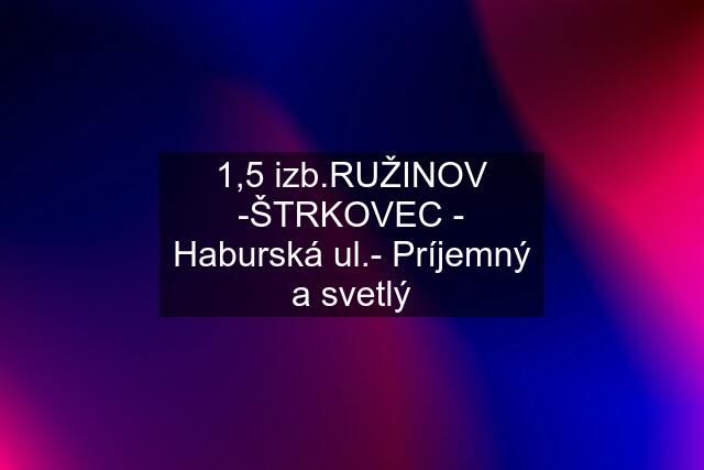 1,5 ŽINOV -ŠTRKOVEC - Haburská ul.- Príjemný a svetlý