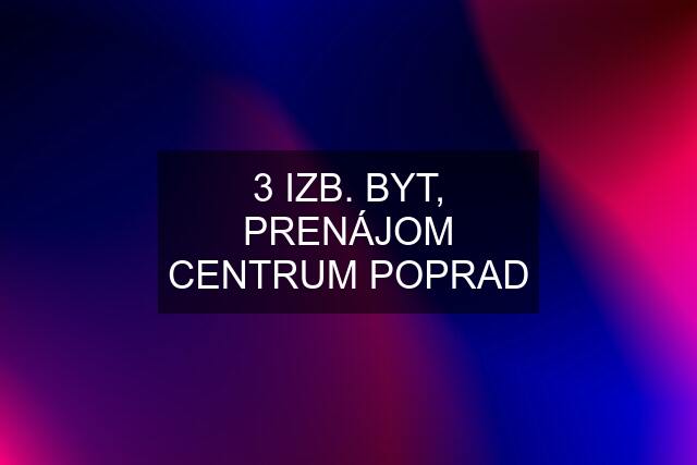 3 IZB. BYT, PRENÁJOM CENTRUM POPRAD