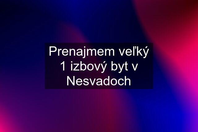 Prenajmem veľký 1 izbový byt v Nesvadoch