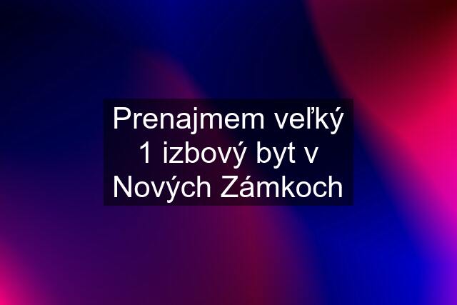 Prenajmem veľký 1 izbový byt v Nových Zámkoch