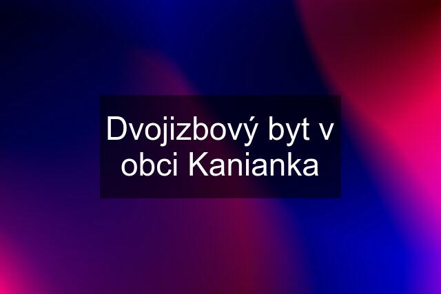 Dvojizbový byt v obci Kanianka