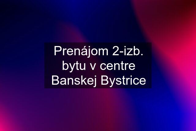 Prenájom 2-izb. bytu v centre Banskej Bystrice