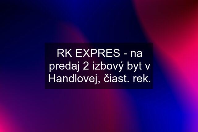 RK EXPRES - na predaj 2 izbový byt v Handlovej, čiast. rek.