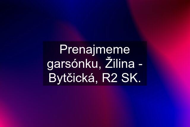 Prenajmeme garsónku, Žilina - Bytčická, R2 SK.