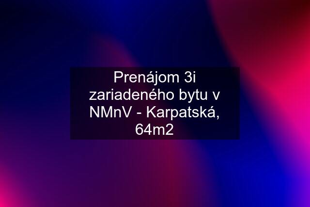 Prenájom 3i zariadeného bytu v NMnV - Karpatská, 64m2