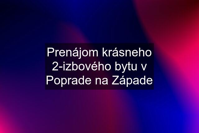 Prenájom krásneho 2-izbového bytu v Poprade na Západe