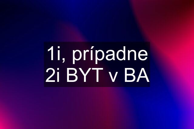 1i, prípadne 2i BYT v BA