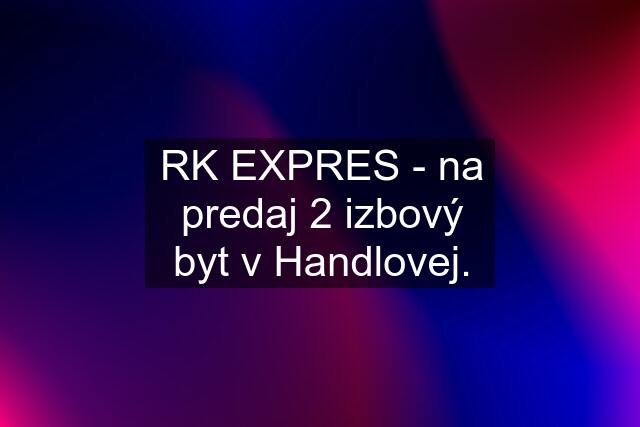 RK EXPRES - na predaj 2 izbový byt v Handlovej.