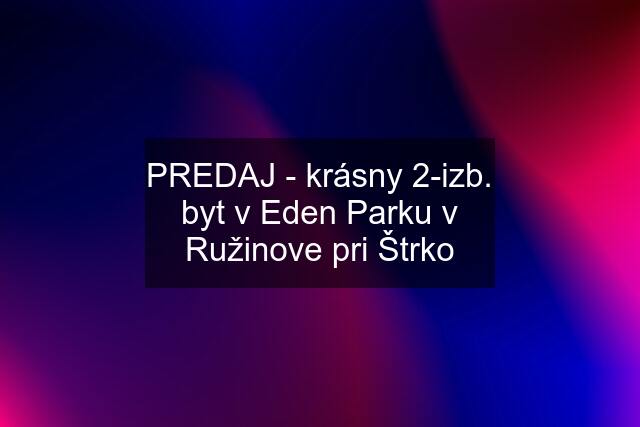 PREDAJ - krásny 2-izb. byt v Eden Parku v Ružinove pri Štrko