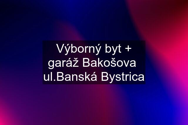 Výborný byt + garáž Bakošova  ul.Banská Bystrica