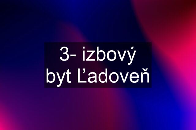 3- izbový byt Ľadoveň