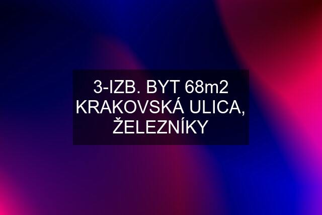 3-IZB. BYT 68m2 KRAKOVSKÁ ULICA, ŽELEZNÍKY