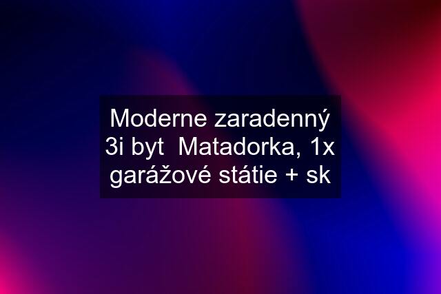 Moderne zaradenný 3i byt  Matadorka, 1x garážové státie + sk