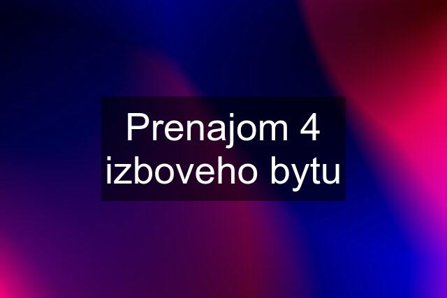 Prenajom 4 izboveho bytu