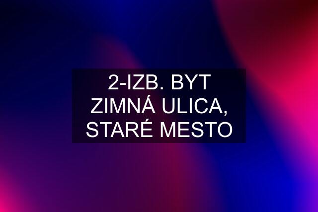 2-IZB. BYT ZIMNÁ ULICA, STARÉ MESTO