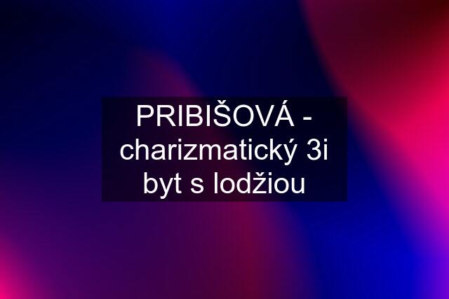 PRIBIŠOVÁ - charizmatický 3i byt s lodžiou