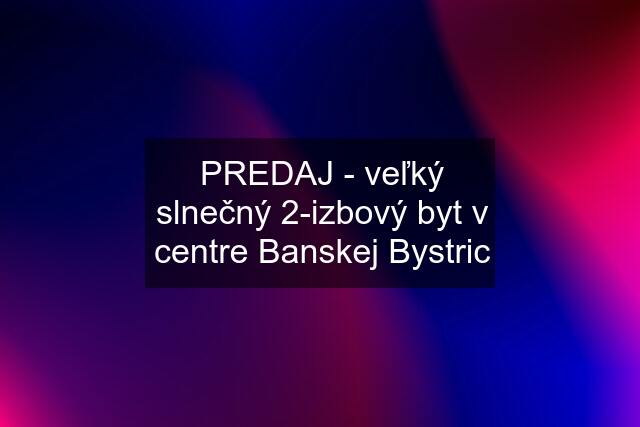 PREDAJ - veľký slnečný 2-izbový byt v centre Banskej Bystric