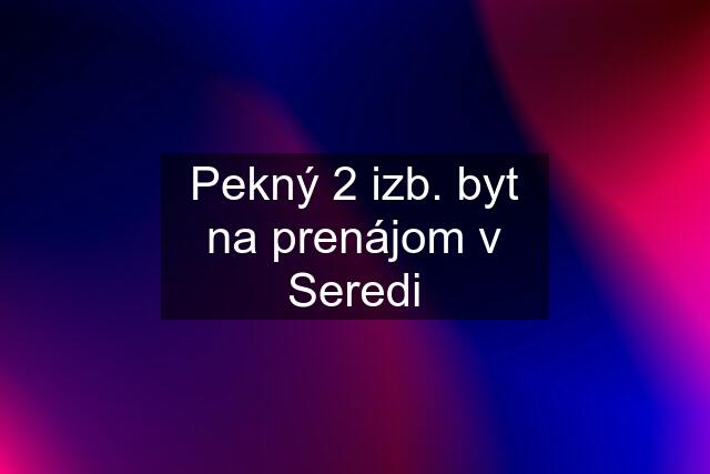 Pekný 2 izb. byt na prenájom v Seredi