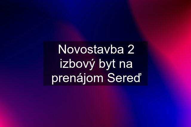 Novostavba 2 izbový byt na prenájom Sereď