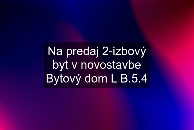 Na predaj 2-izbový byt v novostavbe Bytový dom L B.5.4