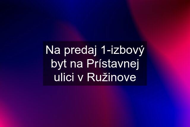 Na predaj 1-izbový byt na Prístavnej ulici v Ružinove