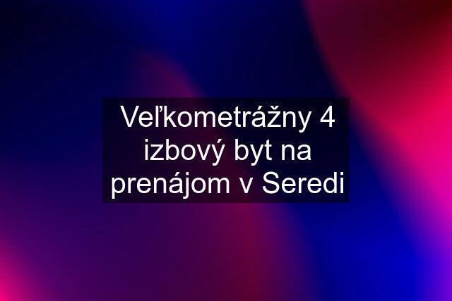 Veľkometrážny 4 izbový byt na prenájom v Seredi