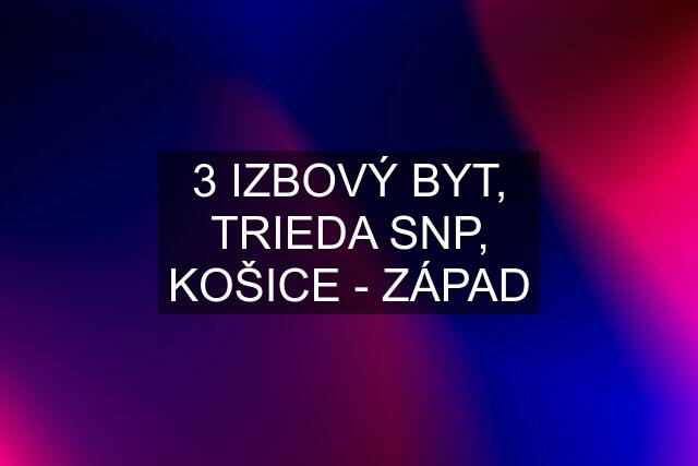 3 IZBOVÝ BYT, TRIEDA SNP, KOŠICE - ZÁPAD