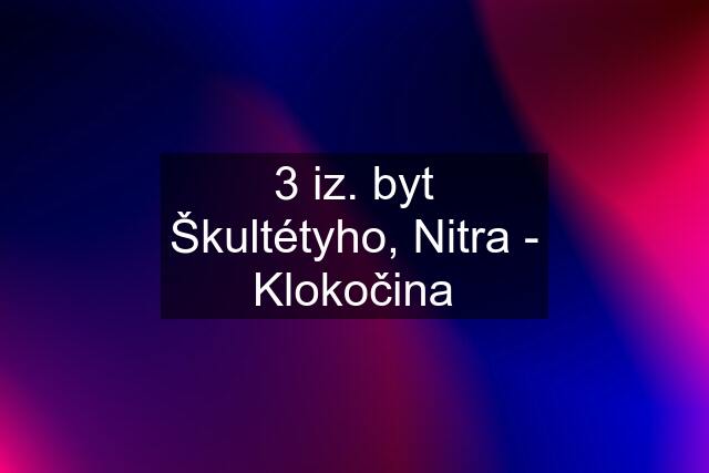 3 iz. byt Škultétyho, Nitra - Klokočina