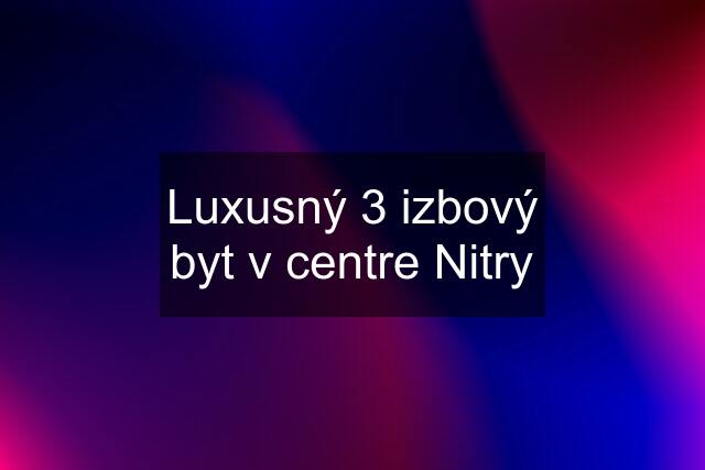 Luxusný 3 izbový byt v centre Nitry