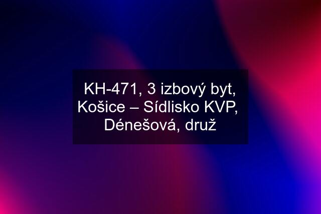 KH-471, 3 izbový byt, Košice – Sídlisko KVP,  Dénešová, druž