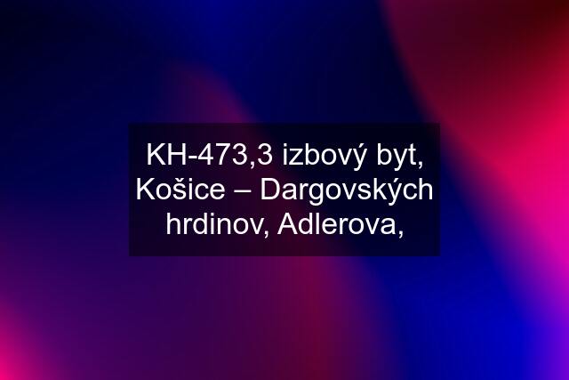 KH-473,3 izbový byt, Košice – Dargovských hrdinov, Adlerova,