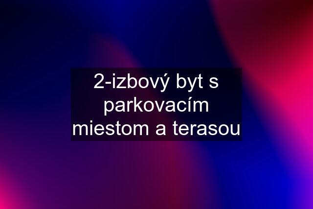 2-izbový byt s parkovacím miestom a terasou