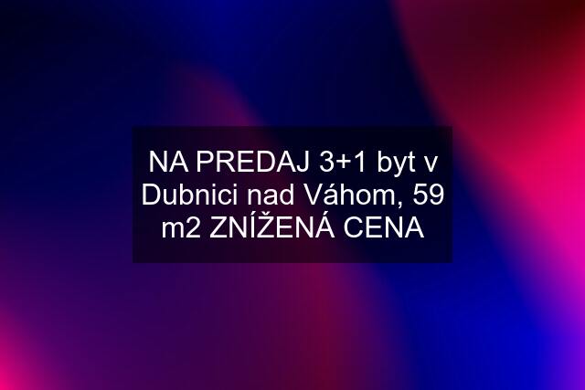 NA PREDAJ 3+1 byt v Dubnici nad Váhom, 59 m2 ZNÍŽENÁ CENA