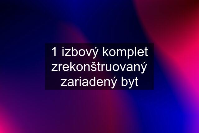 1 izbový komplet zrekonštruovaný zariadený byt