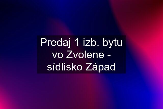 Predaj 1 izb. bytu vo Zvolene - sídlisko Západ