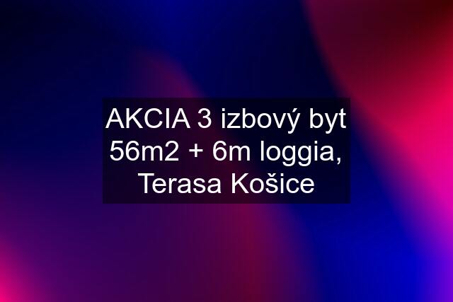 AKCIA 3 izbový byt 56m2 + 6m loggia, Terasa Košice