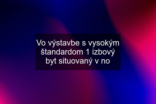 Vo výstavbe s vysokým štandardom 1 izbový byt situovaný v no