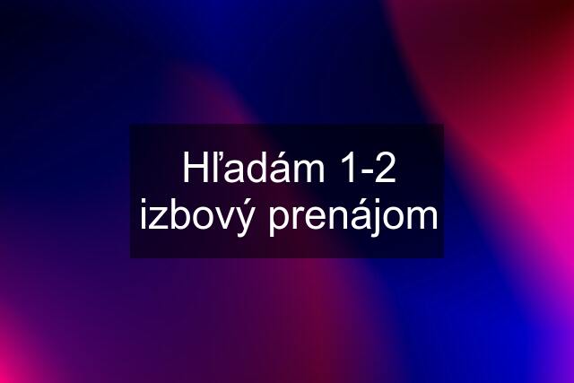 Hľadám 1-2 izbový prenájom