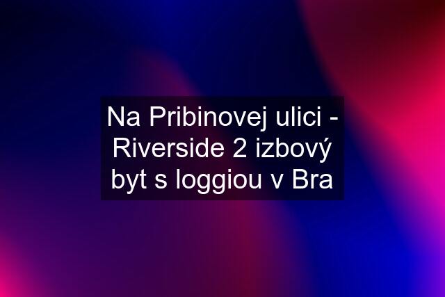 Na Pribinovej ulici - Riverside 2 izbový byt s loggiou v Bra