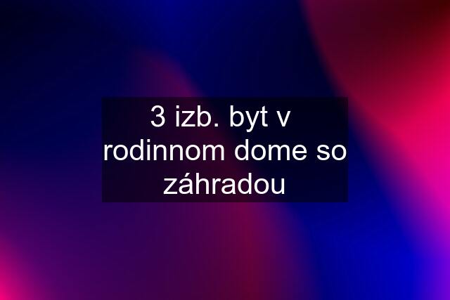 3 izb. byt v  rodinnom dome so záhradou