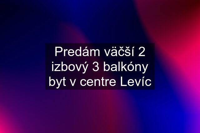 Predám väčší 2 izbový 3 balkóny byt v centre Levíc