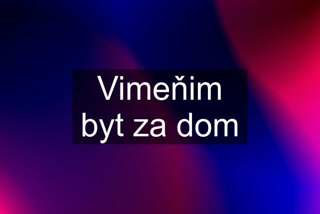 Vimeňim byt za dom