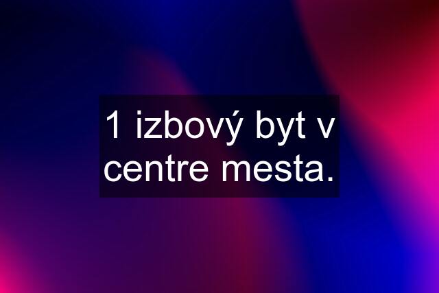 1 izbový byt v centre mesta.