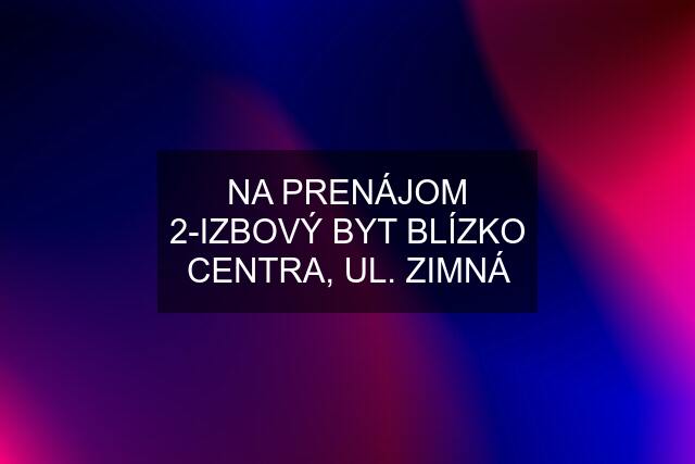 NA PRENÁJOM 2-IZBOVÝ BYT BLÍZKO CENTRA, UL. ZIMNÁ