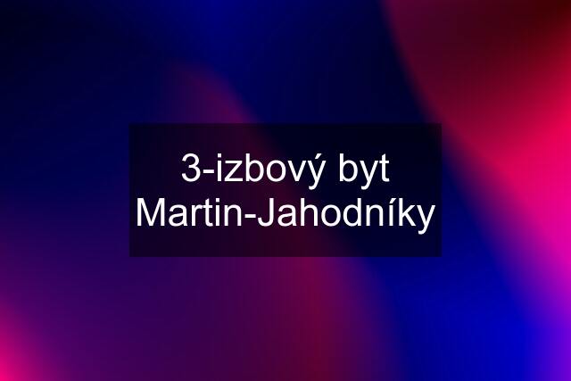 3-izbový byt Martin-Jahodníky