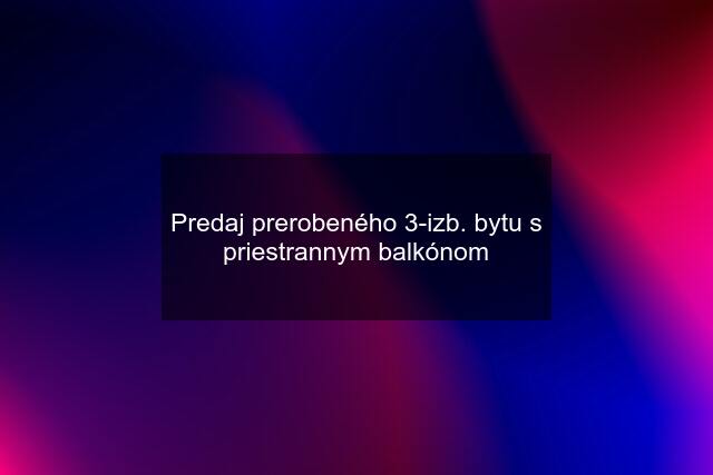 Predaj prerobeného 3-izb. bytu s priestrannym balkónom