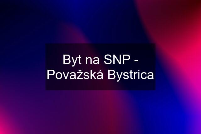 Byt na SNP - Považská Bystrica