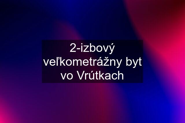 2-izbový veľkometrážny byt vo Vrútkach