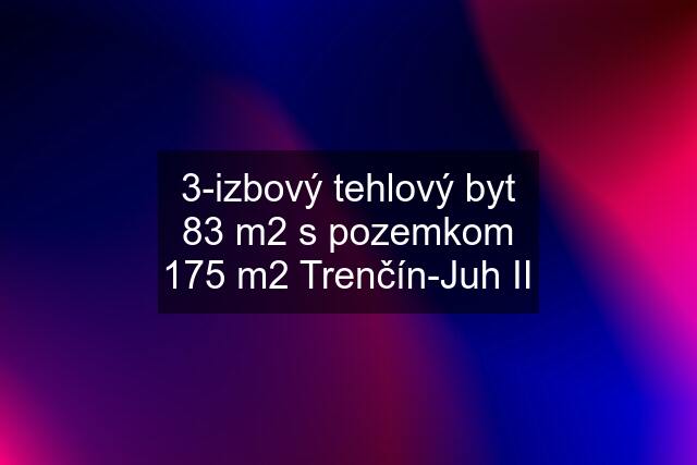 3-izbový tehlový byt 83 m2 s pozemkom 175 m2 Trenčín-Juh II