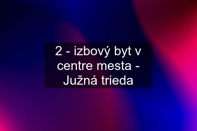 2 - izbový byt v centre mesta - Južná trieda